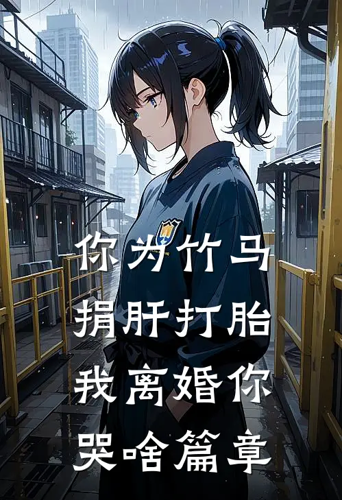 你为竹马捐肝打胎，我离婚你哭啥篇章