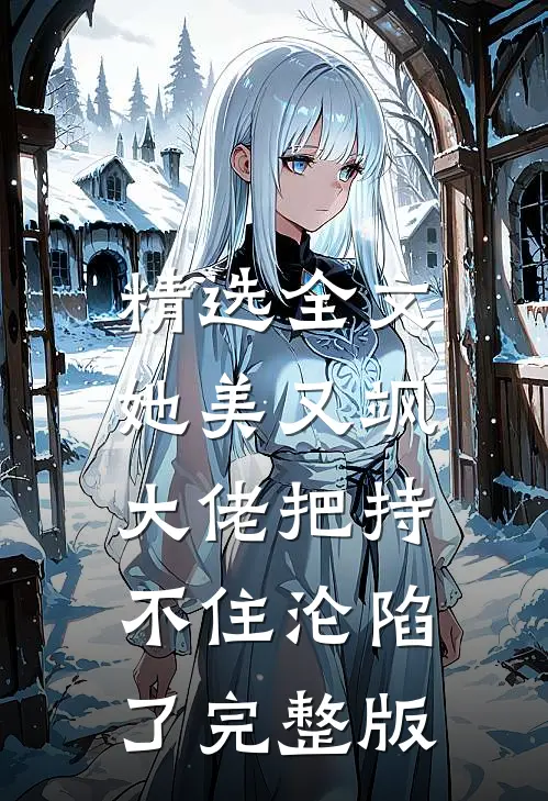 精选全文她美又飒，大佬把持不住沦陷了完整版