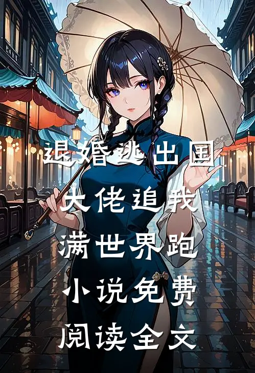 退婚逃出国，大佬追我满世界跑小说免费阅读全文