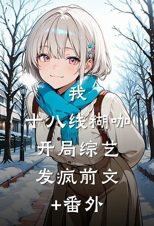 我，十八线糊咖，开局综艺发疯前文+番外