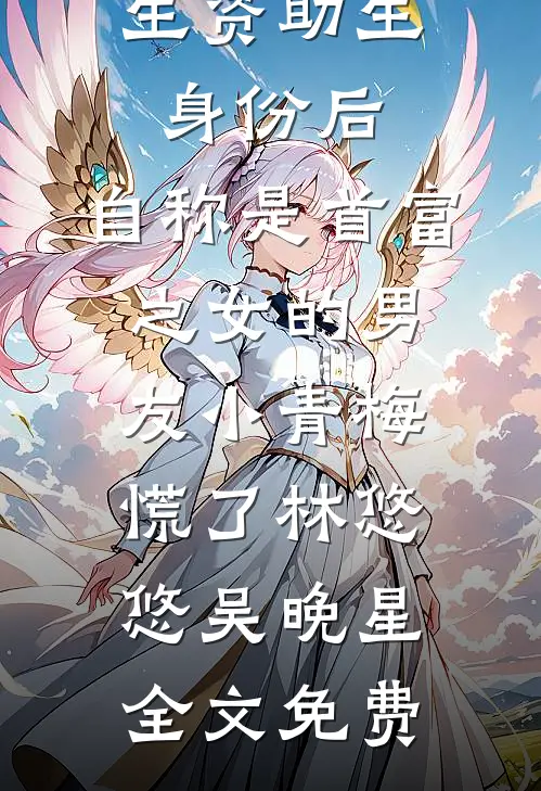 认下贫困生资助生身份后，自称是首富之女的男友小青梅慌了林悠悠吴晚星全文免费