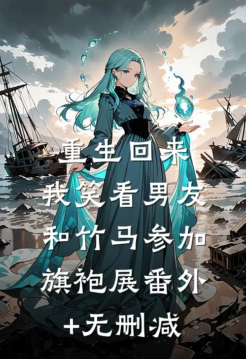 重生回来，我笑看男友和竹马参加旗袍展番外+无删减