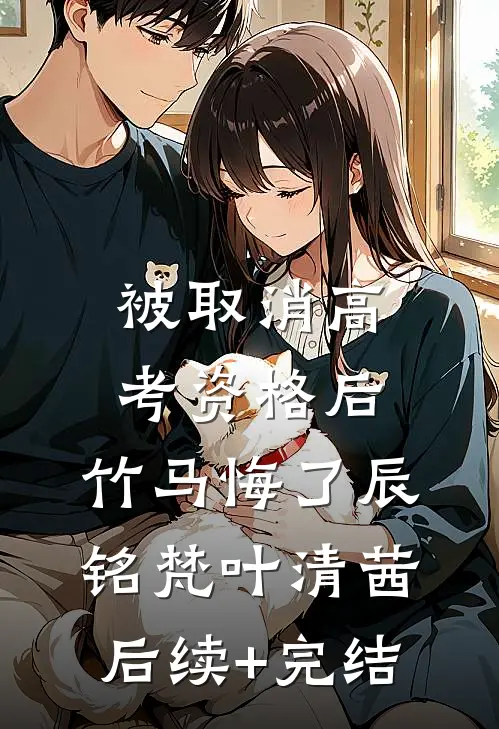 被取消高考资格后，竹马悔了辰铭梵叶清茜后续+完结