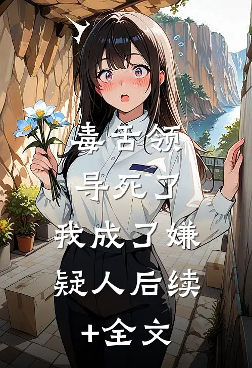毒舌领导死了，我成了嫌疑人后续+全文
