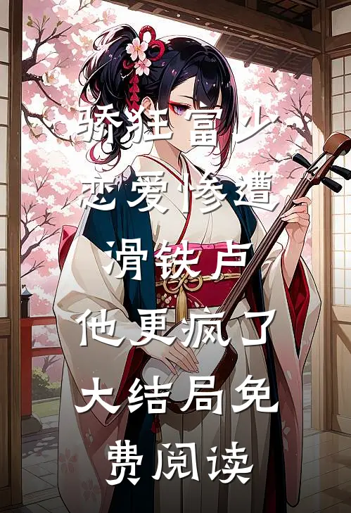 骄狂富少恋爱惨遭滑铁卢，他更疯了大结局免费阅读