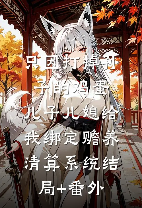 只因打掉孙子的鸡蛋，儿子儿媳给我绑定赡养清算系统结局+番外