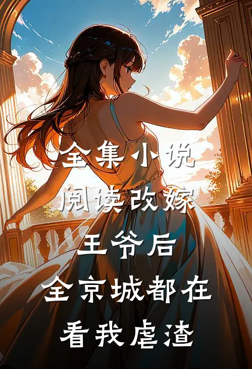全集小说阅读改嫁王爷后，全京城都在看我虐渣