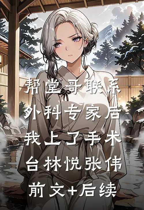 帮堂哥联系外科专家后，我上了手术台林悦张伟前文+后续
