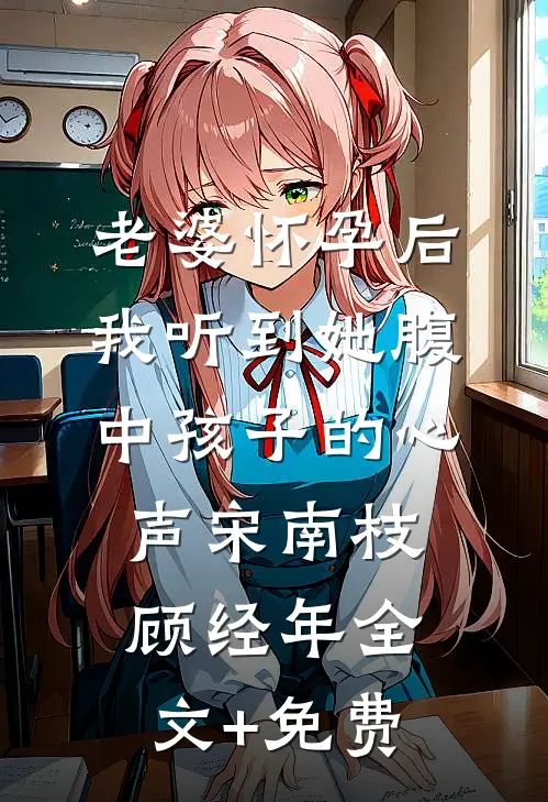 老婆怀孕后，我听到她腹中孩子的心声宋南枝顾经年全文+免费