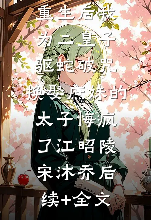 重生后我为二皇子驱蛇破咒，换娶庶妹的太子悔疯了江昭陵宋沐乔后续+全文