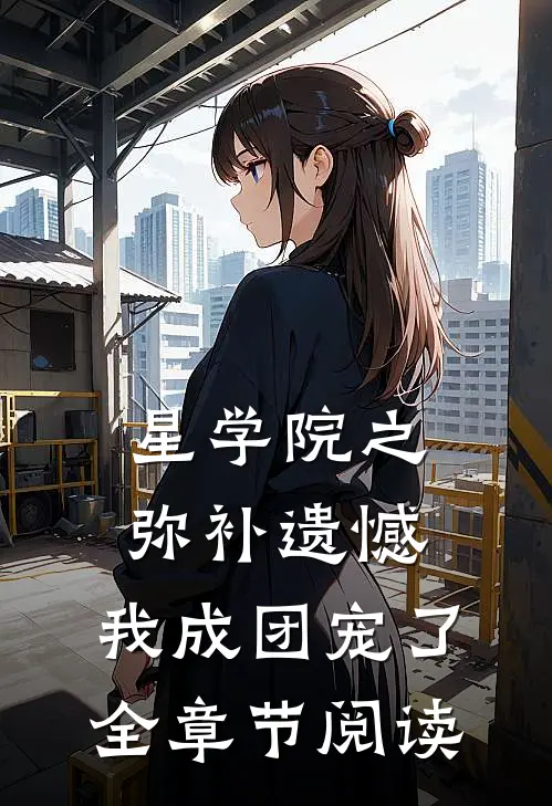 星学院之弥补遗憾，我成团宠了全章节阅读