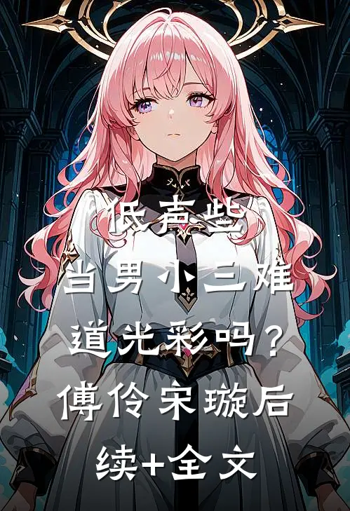 低声些，当男小三难道光彩吗？傅伶宋璇后续+全文