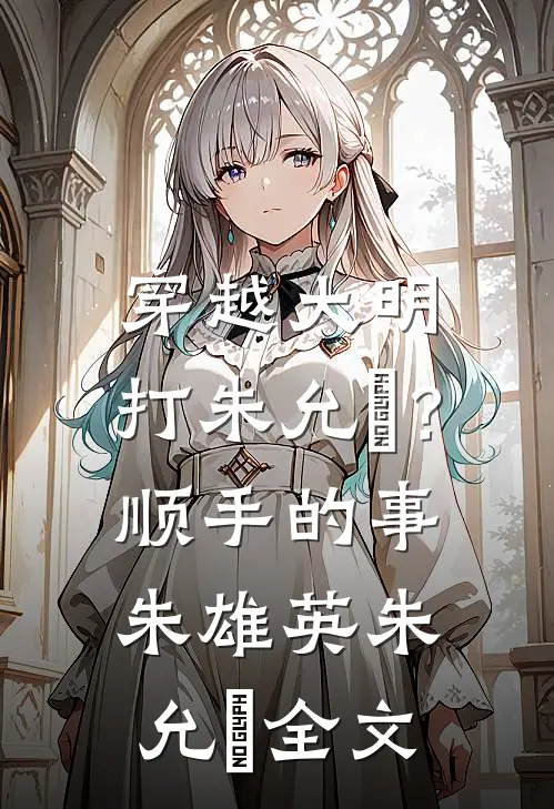 穿越大明，打朱允炆？顺手的事朱雄英朱允炆全文