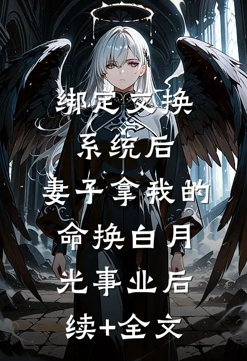 绑定交换系统后，妻子拿我的命换白月光事业后续+全文