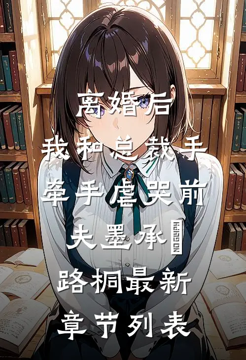 离婚后，我和总裁手牵手虐哭前夫墨承璟路桐最新章节列表
