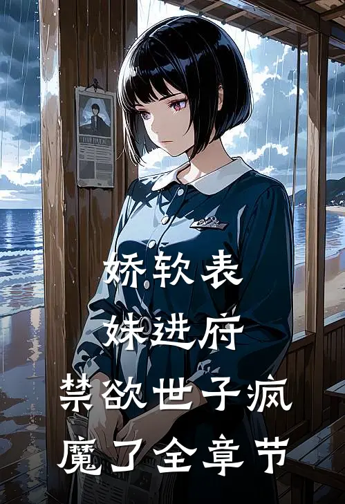 娇软表妹进府：禁欲世子疯魔了全章节