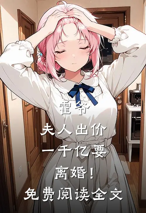 霍爷,夫人出价一千亿要离婚!免费阅读全文无弹窗