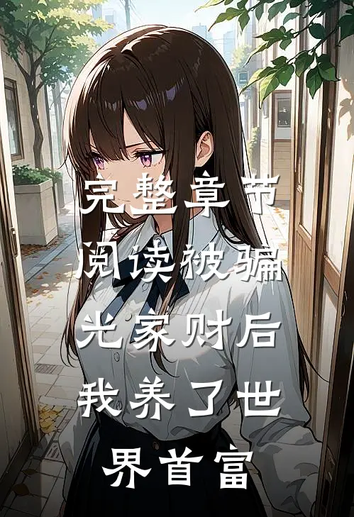 完整章节阅读被骗光家财后，我养了世界首富