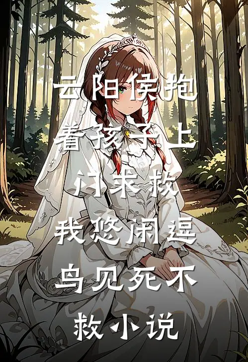 云阳侯抱着孩子上门求救，我悠闲逗鸟见死不救小说