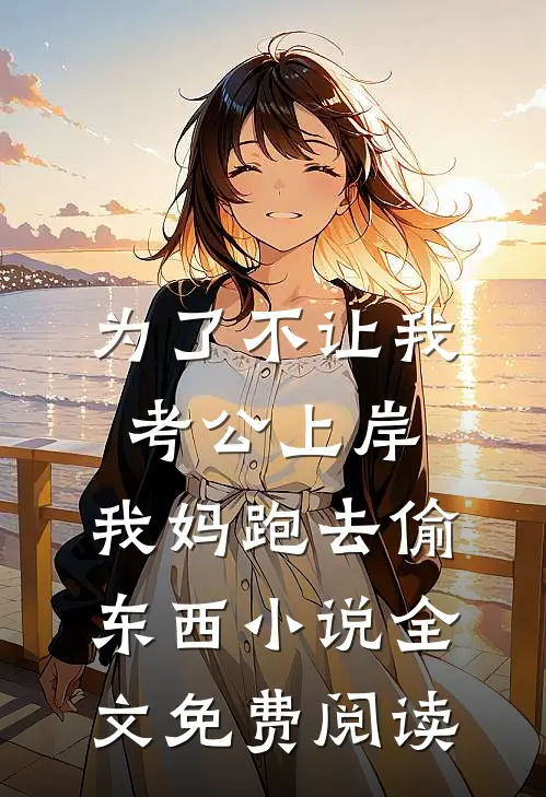 为了不让我考公上岸，我妈跑去偷东西小说全文免费阅读