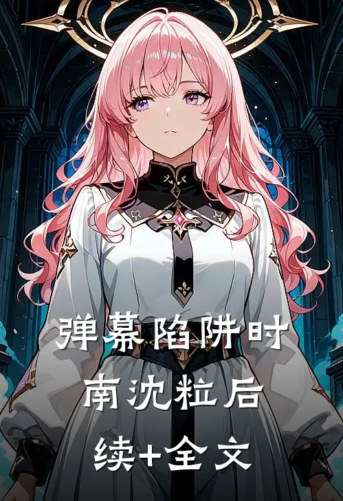 弹幕陷阱时南沈粒后续+全文