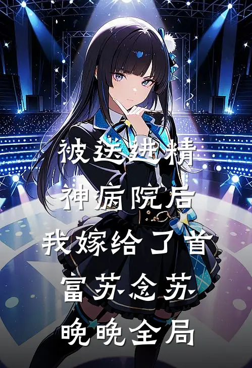 被送进精神病院后，我嫁给了首富苏念苏晚晚全局