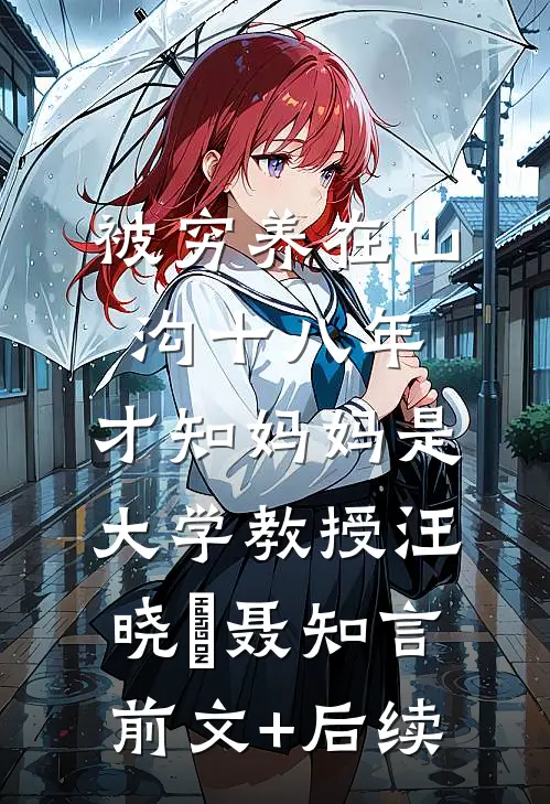 被穷养在山沟十八年，才知妈妈是大学教授汪晓玥聂知言前文+后续