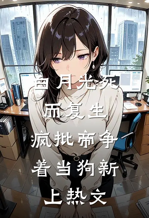 白月光死而复生，疯批帝争着当狗新上热文