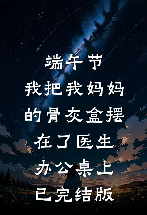 端午节，我把我妈妈的骨灰盒摆在了医生办公桌上已完结版