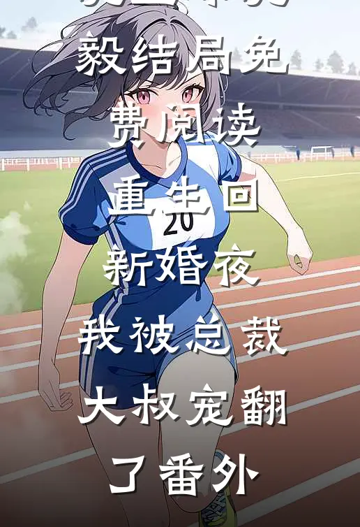 沈墨琛沈毅结局免费阅读重生回新婚夜，我被总裁大叔宠翻了番外