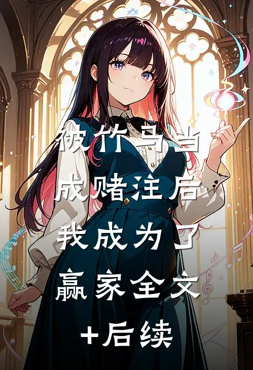 被竹马当成赌注后，我成为了赢家全文+后续