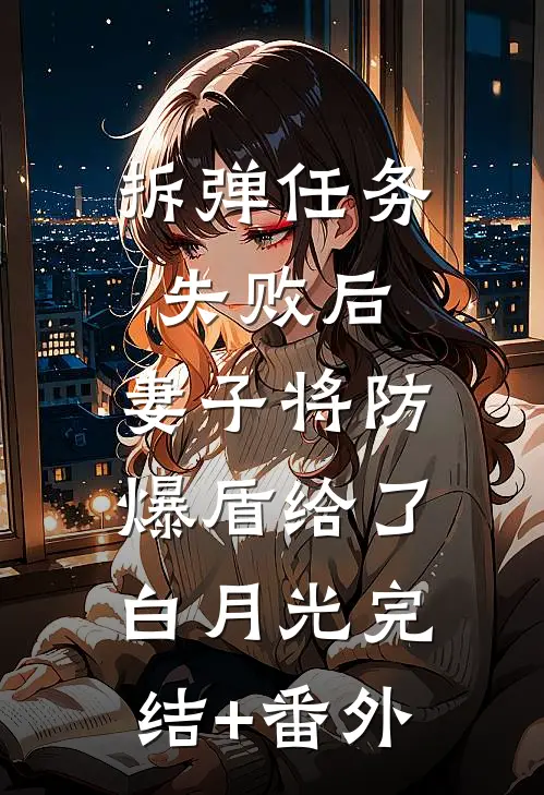 拆弹任务失败后，妻子将防爆盾给了白月光完结+番外