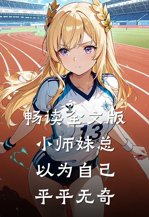 畅读全文版小师妹总以为自己平平无奇