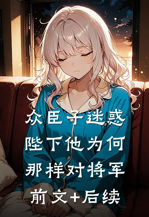 众臣子迷惑，陛下他为何那样对将军前文+后续