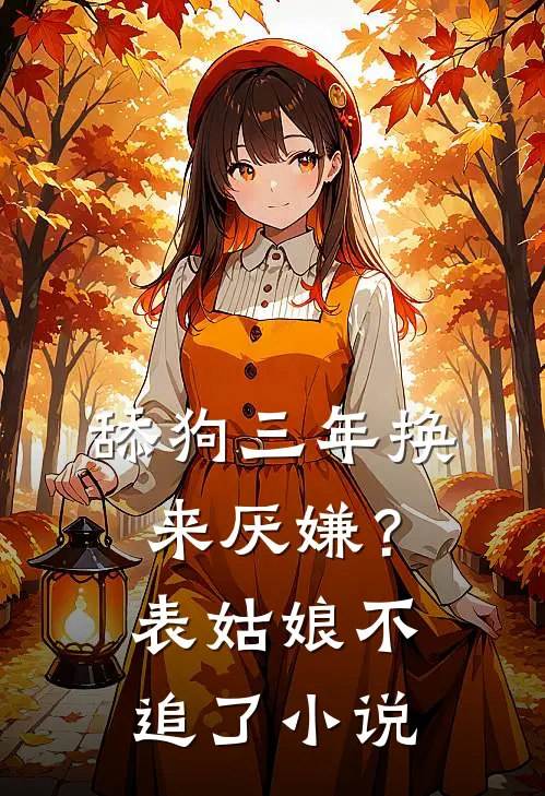 舔狗三年换来厌嫌？表姑娘不追了小说