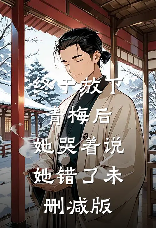 终于放下青梅后，她哭着说她错了未删减版