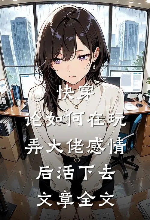 快穿：论如何在玩弄大佬感情后活下去文章全文