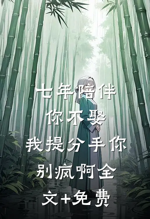 七年陪伴你不娶，我提分手你别疯啊全文+免费