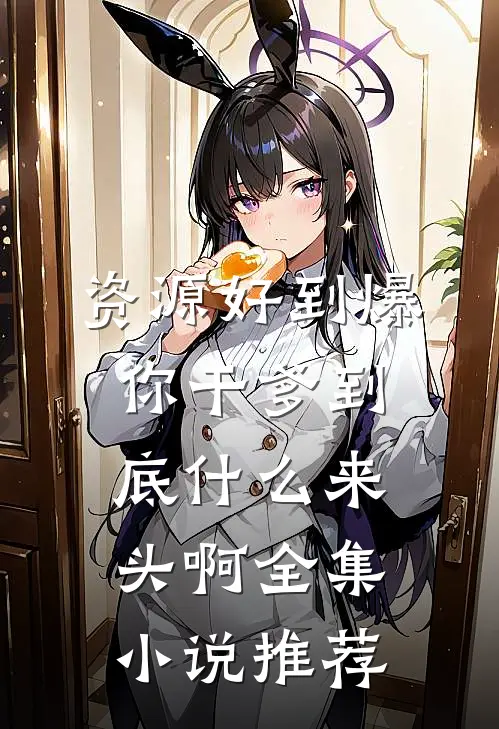资源好到爆，你干爹到底什么来头啊全集小说推荐