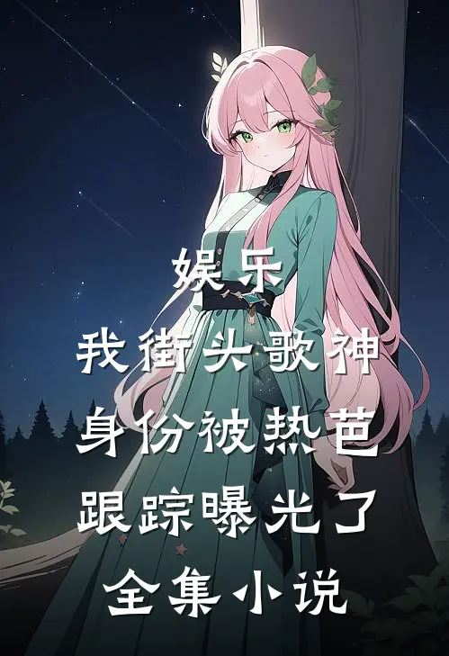 娱乐：我街头歌神身份被热芭跟踪曝光了全集小说
