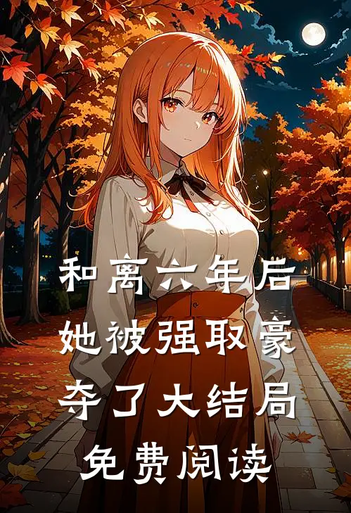 和离六年后，她被强取豪夺了大结局免费阅读