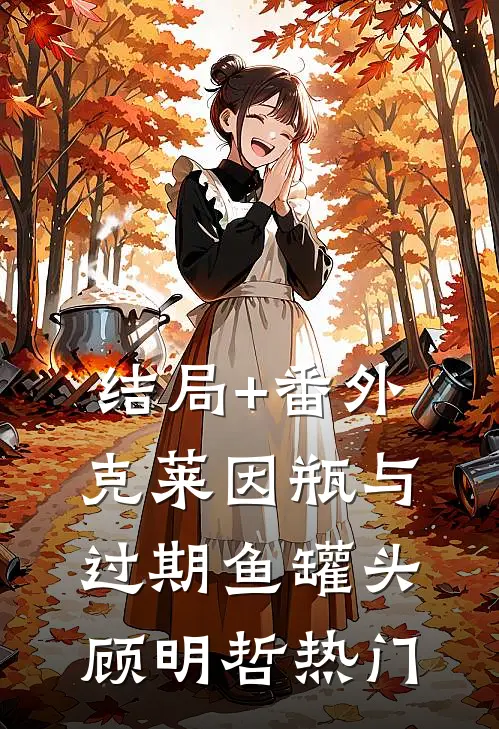 结局+番外克莱因瓶与过期鱼罐头顾明哲热门