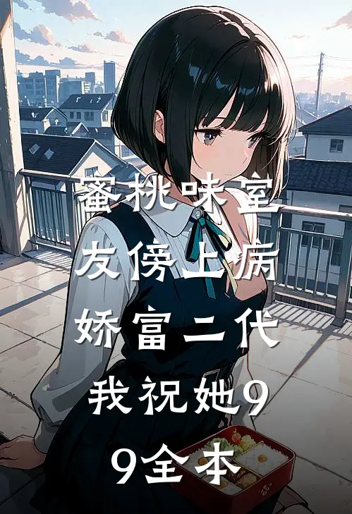 蜜桃味室友傍上病娇富二代，我祝她99全本