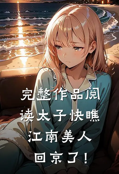 完整作品阅读太子快瞧，江南美人回京了！