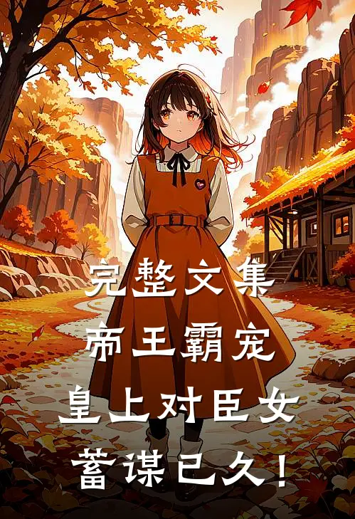 完整文集帝王霸宠，皇上对臣女蓄谋已久！