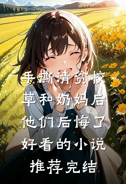 手撕清贫校草和奶妈后，他们后悔了好看的小说推荐完结