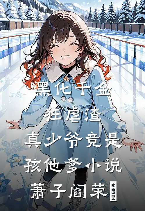 黑化千金狂虐渣，真少爷竟是孩他爹小说萧子阎荣婳