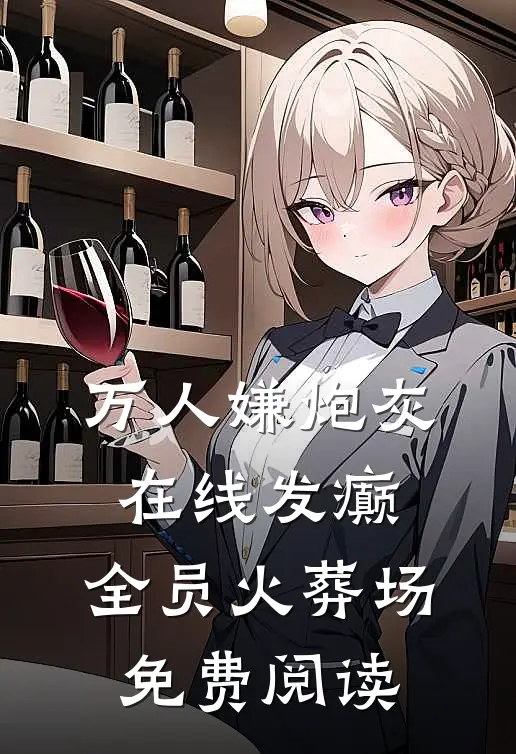 万人嫌炮灰在线发癫，全员火葬场免费阅读