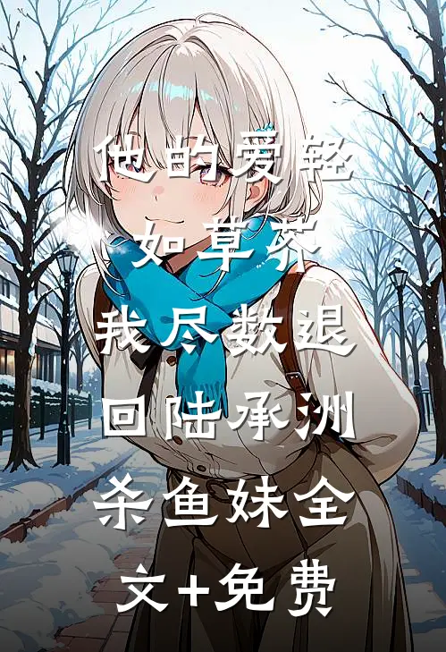 他的爱轻如草芥，我尽数退回陆承洲杀鱼妹全文+免费