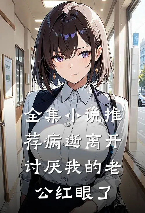 全集小说推荐病逝离开，讨厌我的老公红眼了